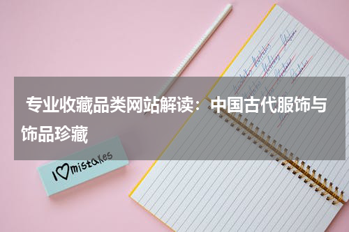  专业收藏品类网站解读：中国古代服饰与饰品珍藏