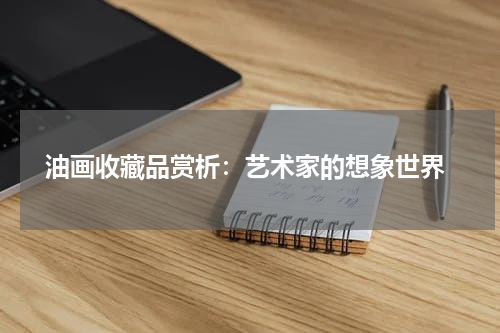  油画收藏品赏析：艺术家的想象世界