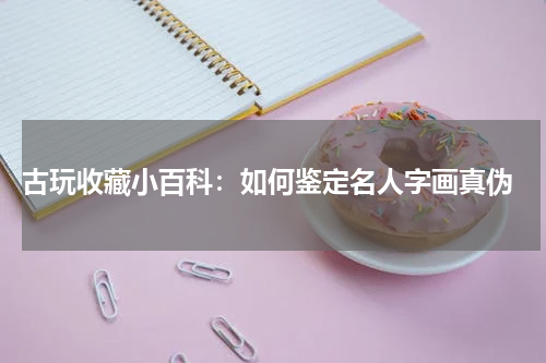  古玩收藏小百科：如何鉴定名人字画真伪