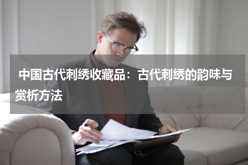  中国古代刺绣收藏品：古代刺绣的韵味与赏析方法