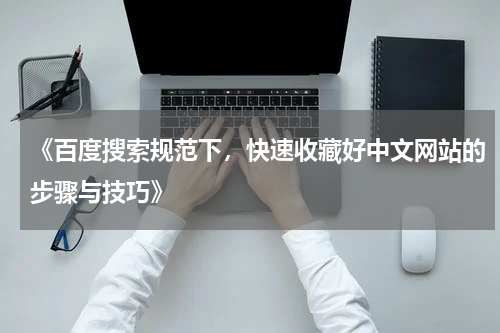 《百度搜索规范下，快速收藏好中文网站的步骤与技巧》