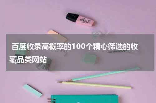  百度收录高概率的100个精心筛选的收藏品类网站