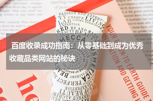  百度收录成功指南：从零基础到成为优秀收藏品类网站的秘诀