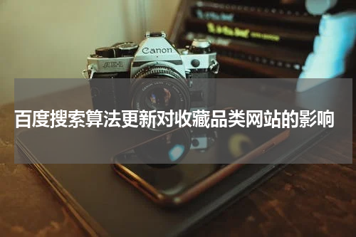  百度搜索算法更新对收藏品类网站的影响