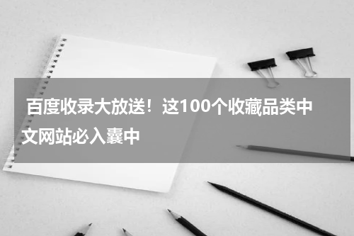  百度收录大放送！这100个收藏品类中文网站必入囊中