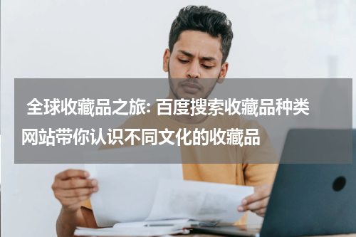  全球收藏品之旅: 百度搜索收藏品种类网站带你认识不同文化的收藏品