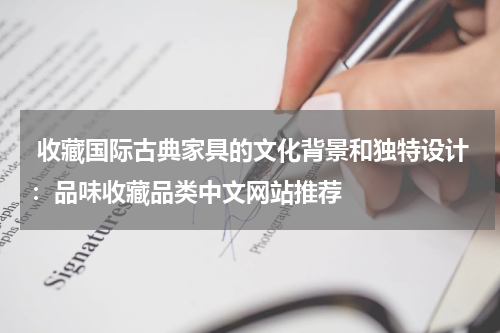  收藏国际古典家具的文化背景和独特设计：品味收藏品类中文网站推荐