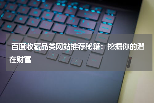  百度收藏品类网站推荐秘籍：挖掘你的潜在财富