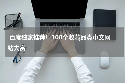  百度独家推荐！100个收藏品类中文网站大赏