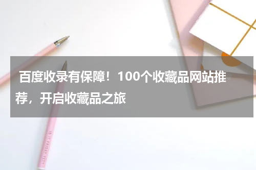  百度收录有保障！100个收藏品网站推荐，开启收藏品之旅