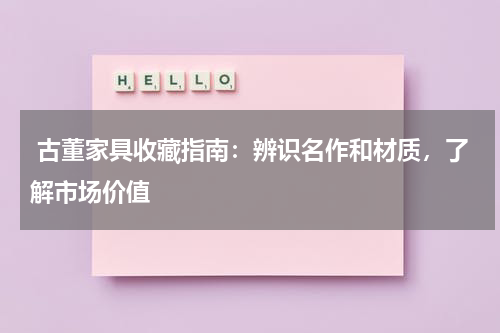  古董家具收藏指南：辨识名作和材质，了解市场价值