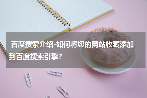  百度搜索介绍-如何将您的网站收藏添加到百度搜索引擎？