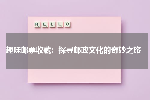  趣味邮票收藏：探寻邮政文化的奇妙之旅