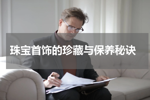  珠宝首饰的珍藏与保养秘诀