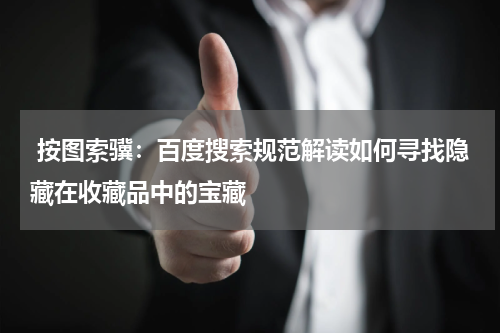  按图索骥：百度搜索规范解读如何寻找隐藏在收藏品中的宝藏