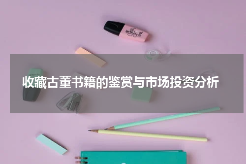  收藏古董书籍的鉴赏与市场投资分析