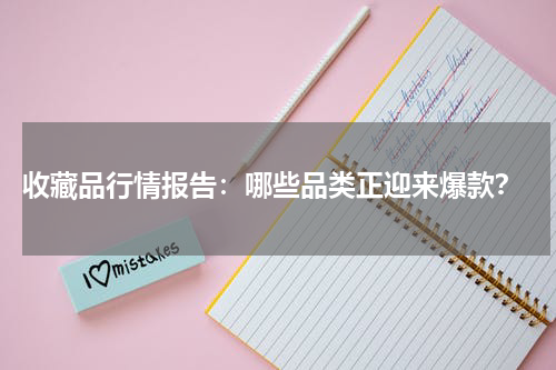  收藏品行情报告：哪些品类正迎来爆款？