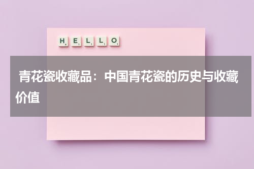  青花瓷收藏品：中国青花瓷的历史与收藏价值