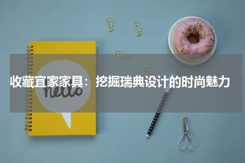  收藏宜家家具：挖掘瑞典设计的时尚魅力