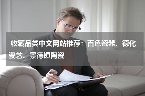  收藏品类中文网站推荐：百色瓷器、德化瓷艺、景德镇陶瓷