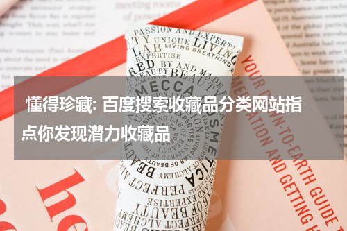 懂得珍藏: 百度搜索收藏品分类网站指点你发现潜力收藏品
