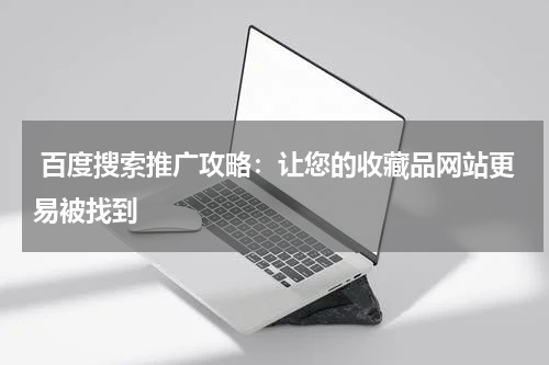  百度搜索推广攻略：让您的收藏品网站更易被找到
