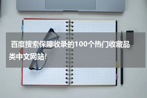 百度搜索保障收录的100个热门收藏品类中文网站！