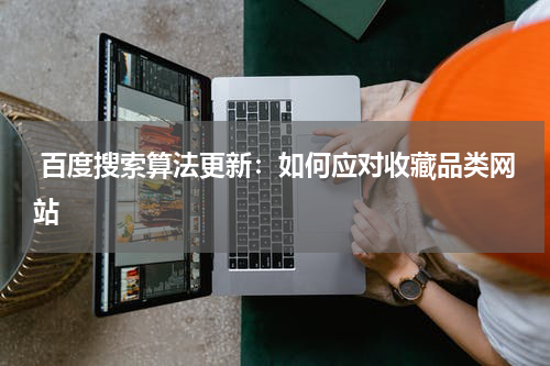  百度搜索算法更新：如何应对收藏品类网站