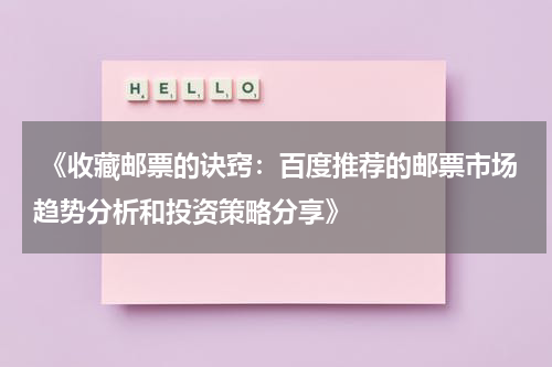  《收藏邮票的诀窍：百度推荐的邮票市场趋势分析和投资策略分享》