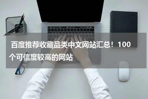  百度推荐收藏品类中文网站汇总！100个可信度较高的网站