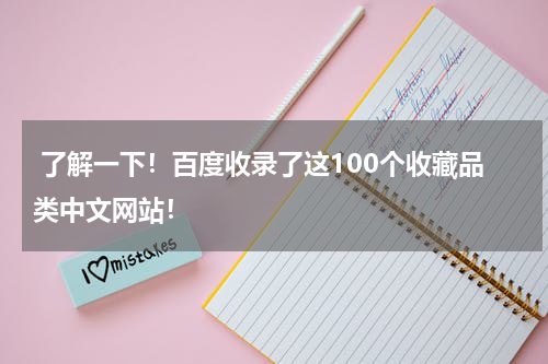  了解一下！百度收录了这100个收藏品类中文网站！