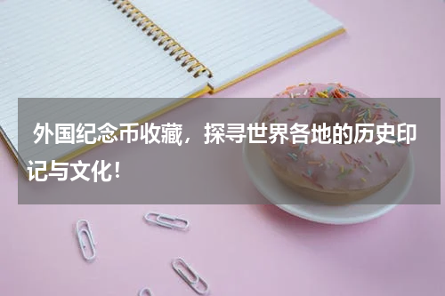  外国纪念币收藏，探寻世界各地的历史印记与文化！