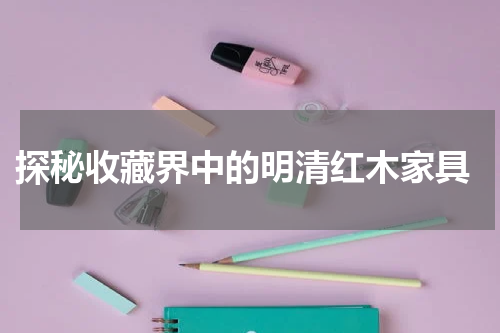  探秘收藏界中的明清红木家具