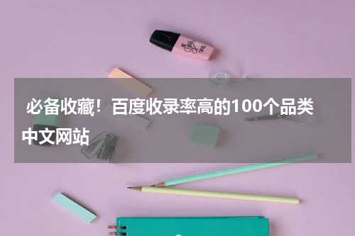  必备收藏！百度收录率高的100个品类中文网站