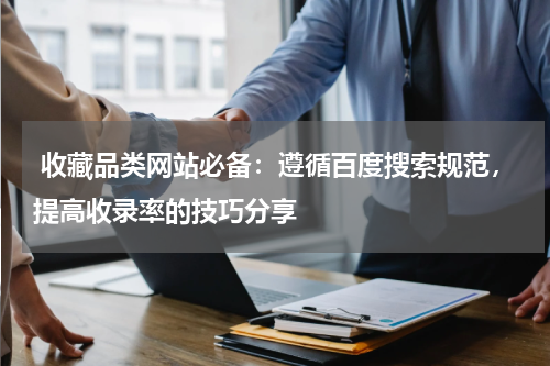  收藏品类网站必备：遵循百度搜索规范，提高收录率的技巧分享