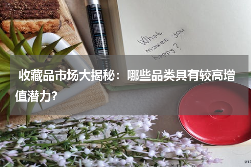  收藏品市场大揭秘：哪些品类具有较高增值潜力？