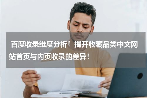  百度收录维度分析！揭开收藏品类中文网站首页与内页收录的差异！