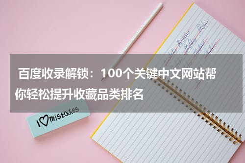  百度收录解锁：100个关键中文网站帮你轻松提升收藏品类排名