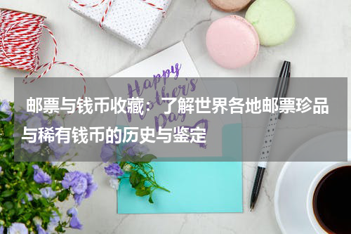  邮票与钱币收藏：了解世界各地邮票珍品与稀有钱币的历史与鉴定