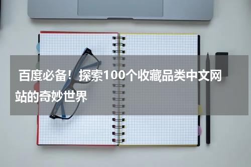  百度必备！探索100个收藏品类中文网站的奇妙世界