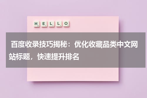  百度收录技巧揭秘：优化收藏品类中文网站标题，快速提升排名