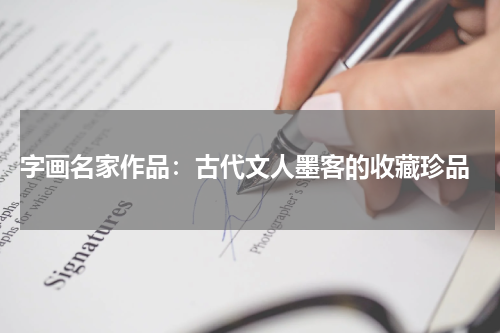  字画名家作品：古代文人墨客的收藏珍品