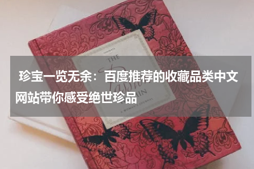  珍宝一览无余：百度推荐的收藏品类中文网站带你感受绝世珍品