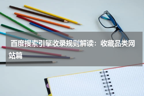  百度搜索引擎收录规则解读：收藏品类网站篇