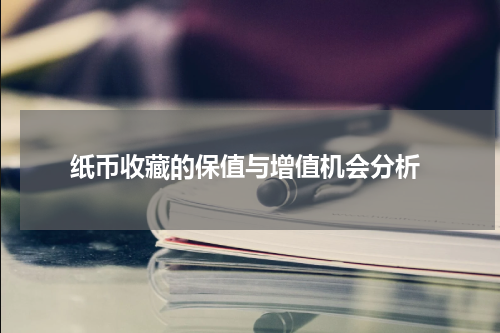  纸币收藏的保值与增值机会分析