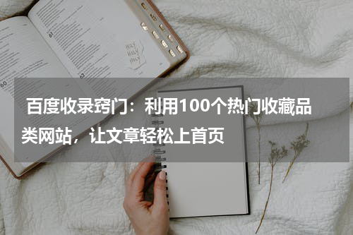  百度收录窍门：利用100个热门收藏品类网站，让文章轻松上首页