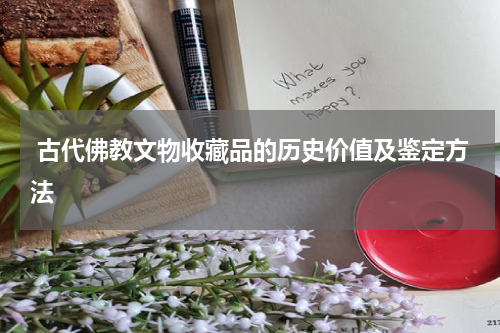  古代佛教文物收藏品的历史价值及鉴定方法