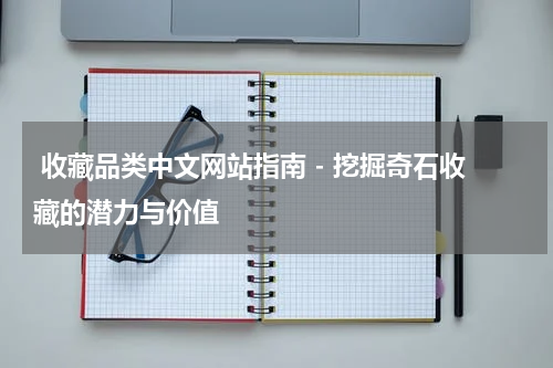  收藏品类中文网站指南 - 挖掘奇石收藏的潜力与价值