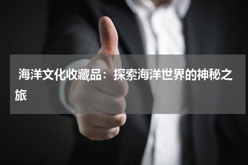  海洋文化收藏品：探索海洋世界的神秘之旅