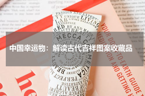  中国幸运物：解读古代吉祥图案收藏品